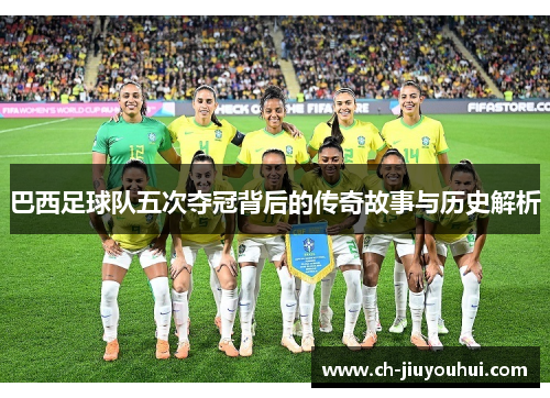 巴西足球队五次夺冠背后的传奇故事与历史解析