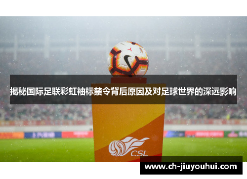 揭秘国际足联彩虹袖标禁令背后原因及对足球世界的深远影响