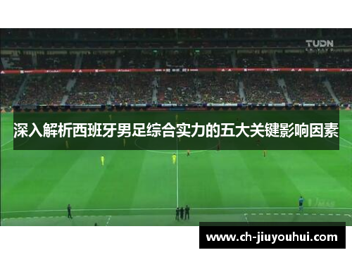 深入解析西班牙男足综合实力的五大关键影响因素