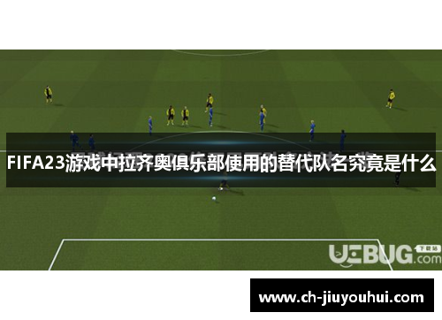 FIFA23游戏中拉齐奥俱乐部使用的替代队名究竟是什么 FIFA23游戏中拉齐奥俱乐部使用的替代队名究竟是什么