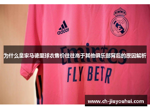 为什么皇家马德里球衣售价往往高于其他俱乐部背后的原因解析 为什么皇家马德里球衣售价往往高于其他俱乐部背后的原因解析