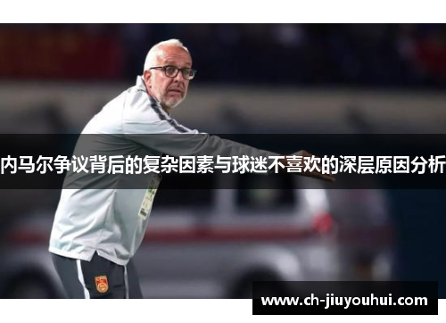 内马尔争议背后的复杂因素与球迷不喜欢的深层原因分析 内马尔争议背后的复杂因素与球迷不喜欢的深层原因分析