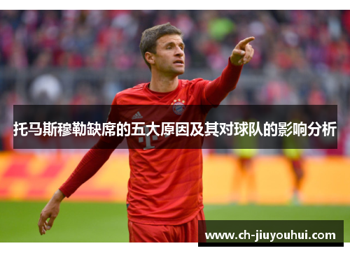 托马斯穆勒缺席的五大原因及其对球队的影响分析