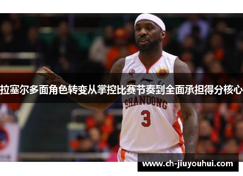 拉塞尔多面角色转变从掌控比赛节奏到全面承担得分核心 拉塞尔多面角色转变从掌控比赛节奏到全面承担得分核心