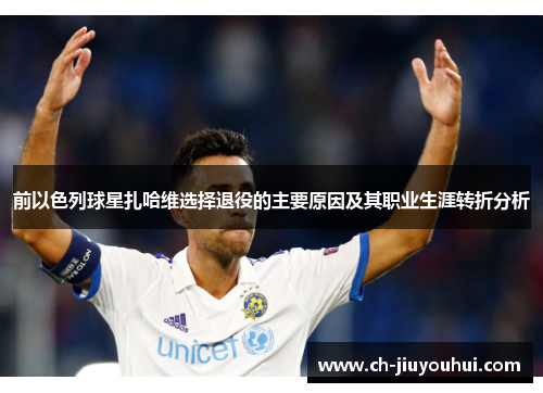 前以色列球星扎哈维选择退役的主要原因及其职业生涯转折分析 前以色列球星扎哈维选择退役的主要原因及其职业生涯转折分析