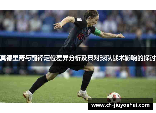 莫德里奇与前锋定位差异分析及其对球队战术影响的探讨 莫德里奇与前锋定位差异分析及其对球队战术影响的探讨