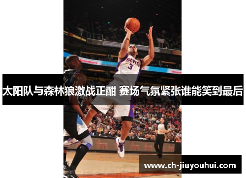 太阳队与森林狼激战正酣 赛场气氛紧张谁能笑到最后