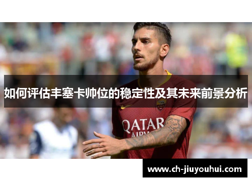如何评估丰塞卡帅位的稳定性及其未来前景分析 如何评估丰塞卡帅位的稳定性及其未来前景分析