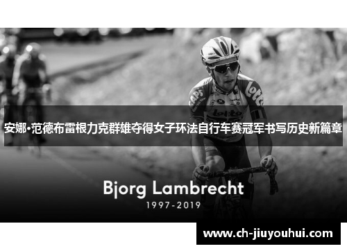 安娜·范德布雷根力克群雄夺得女子环法自行车赛冠军书写历史新篇章 安娜·范德布雷根力克群雄夺得女子环法自行车赛冠军书写历史新篇章