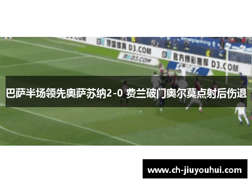 巴萨半场领先奥萨苏纳2-0 费兰破门奥尔莫点射后伤退