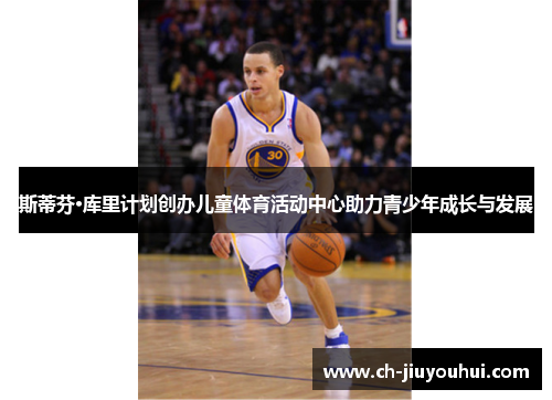 斯蒂芬·库里计划创办儿童体育活动中心助力青少年成长与发展