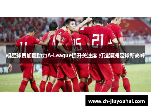 明星球员加盟助力A-League提升关注度 打造澳洲足球新高峰