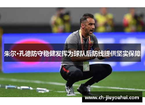 朱尔·孔德防守稳健发挥为球队后防线提供坚实保障