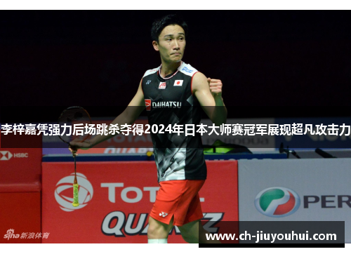 李梓嘉凭强力后场跳杀夺得2024年日本大师赛冠军展现超凡攻击力