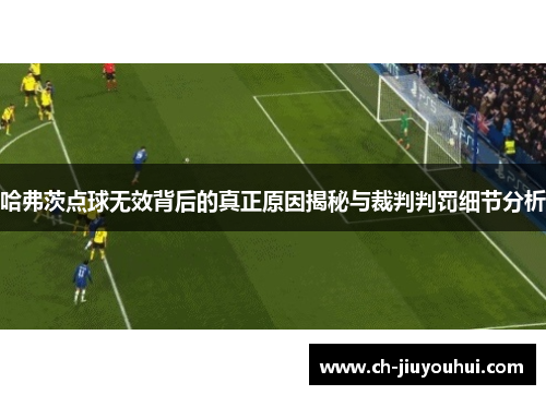 哈弗茨点球无效背后的真正原因揭秘与裁判判罚细节分析