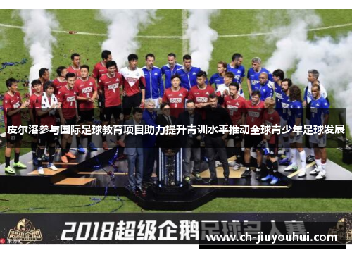 皮尔洛参与国际足球教育项目助力提升青训水平推动全球青少年足球发展 皮尔洛参与国际足球教育项目助力提升青训水平推动全球青少年足球发展