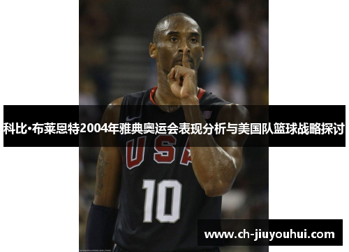 科比·布莱恩特2004年雅典奥运会表现分析与美国队篮球战略探讨 科比·布莱恩特2004年雅典奥运会表现分析与美国队篮球战略探讨