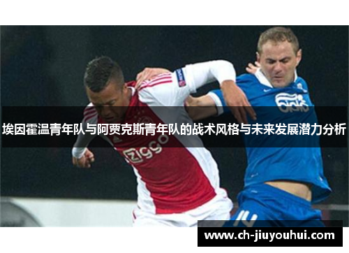 埃因霍温青年队与阿贾克斯青年队的战术风格与未来发展潜力分析 埃因霍温青年队与阿贾克斯青年队的战术风格与未来发展潜力分析