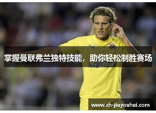 掌握曼联弗兰独特技能，助你轻松制胜赛场