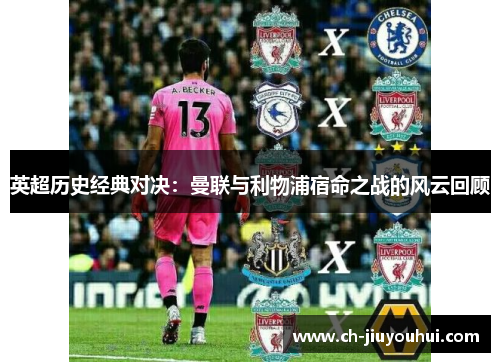 英超历史经典对决:曼联与利物浦宿命之战的风云回顾 英超历史经典对决:曼联与利物浦宿命之战的风云回顾