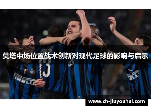 莫塔中场位置战术创新对现代足球的影响与启示 莫塔中场位置战术创新对现代足球的影响与启示