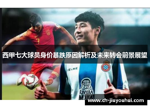 西甲七大球员身价暴跌原因解析及未来转会前景展望 西甲七大球员身价暴跌原因解析及未来转会前景展望