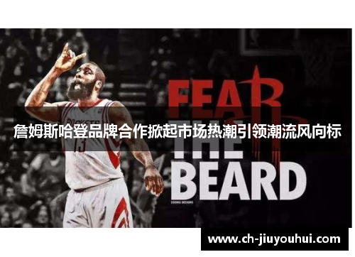 詹姆斯哈登品牌合作掀起市场热潮引领潮流风向标