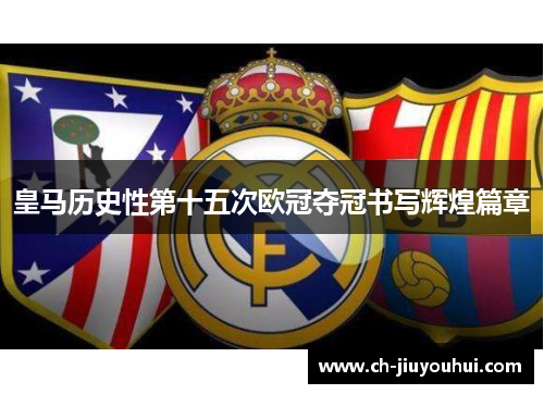 皇马历史性第十五次欧冠夺冠书写辉煌篇章