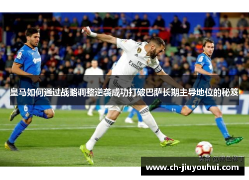 皇马如何通过战略调整逆袭成功打破巴萨长期主导地位的秘笈
