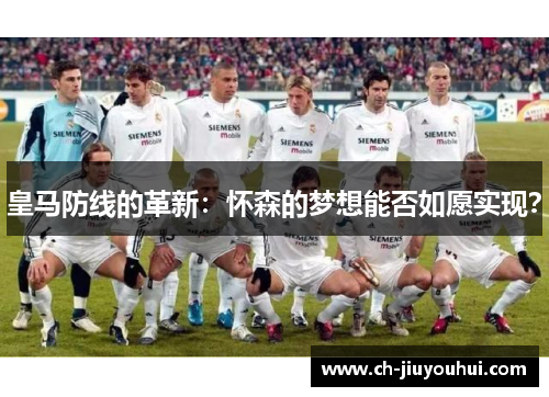 皇马防线的革新：怀森的梦想能否如愿实现？